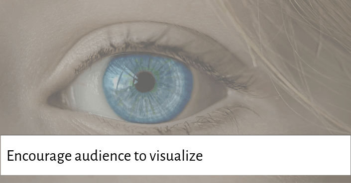 Asking your audience to visual a scenario is a great way to get your audience onboard about your topic