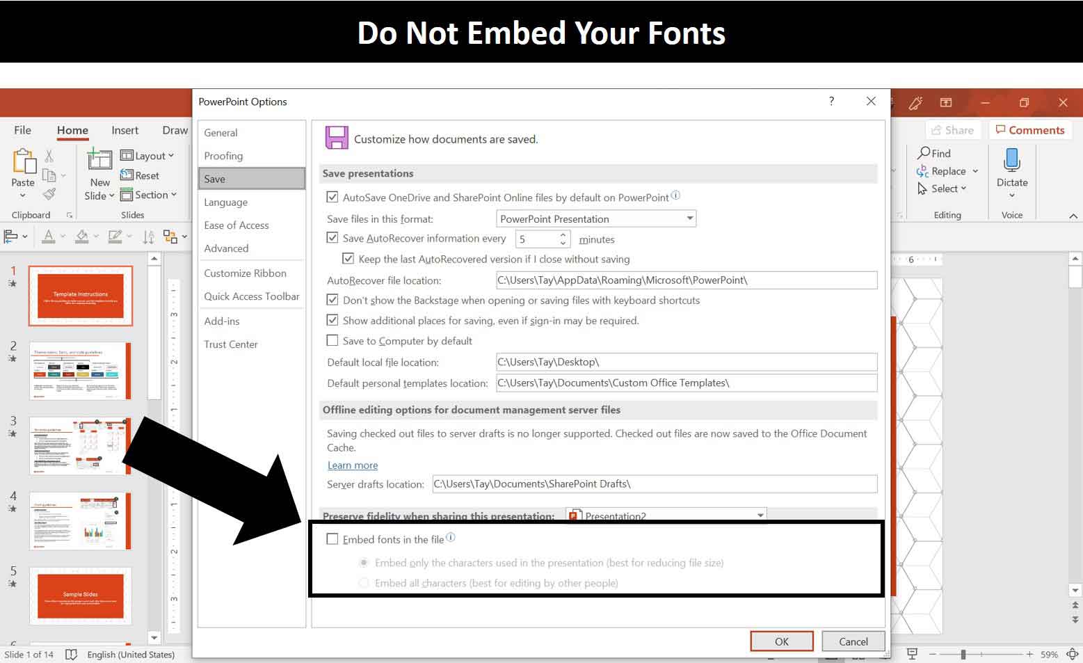 In the PowerPoint options you do not want to select Embed fonts in the file as they will mess up your PowerPoint templates